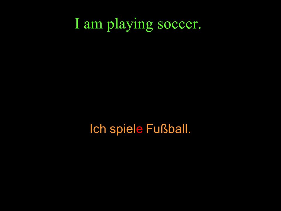 I am playing soccer. Ich spiele Fußball.