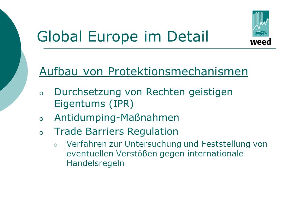 Global Europe im Detail Aufbau von Protektionsmechanismen o Durchsetzung von Rechten geistigen Eigentums (IPR) o Antidumping-Maßnahmen o Trade Barriers Regulation o Verfahren zur Untersuchung und Feststellung von eventuellen Verstößen gegen internationale Handelsregeln
