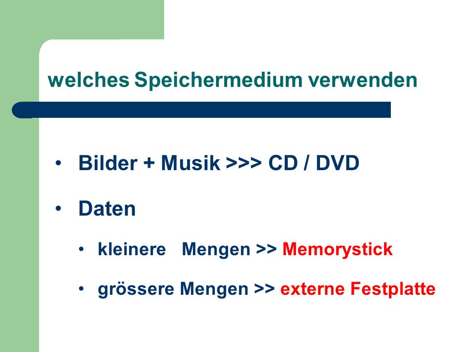 welches Speichermedium verwenden Bilder + Musik >>> CD / DVD Daten kleinere Mengen >> Memorystick grössere Mengen >> externe Festplatte