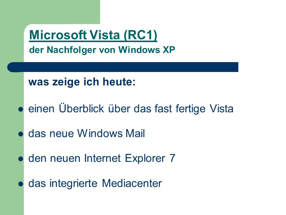 Microsoft Vista (RC1) der Nachfolger von Windows XP was zeige ich heute: einen Überblick über das fast fertige Vista das neue Windows Mail den neuen Internet Explorer 7 das integrierte Mediacenter