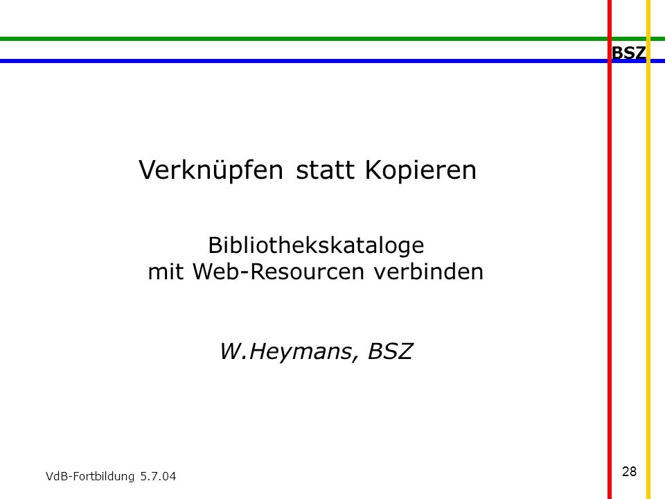 BSZ VdB-Fortbildung Verknüpfen statt Kopieren Bibliothekskataloge mit Web-Resourcen verbinden W.Heymans, BSZ