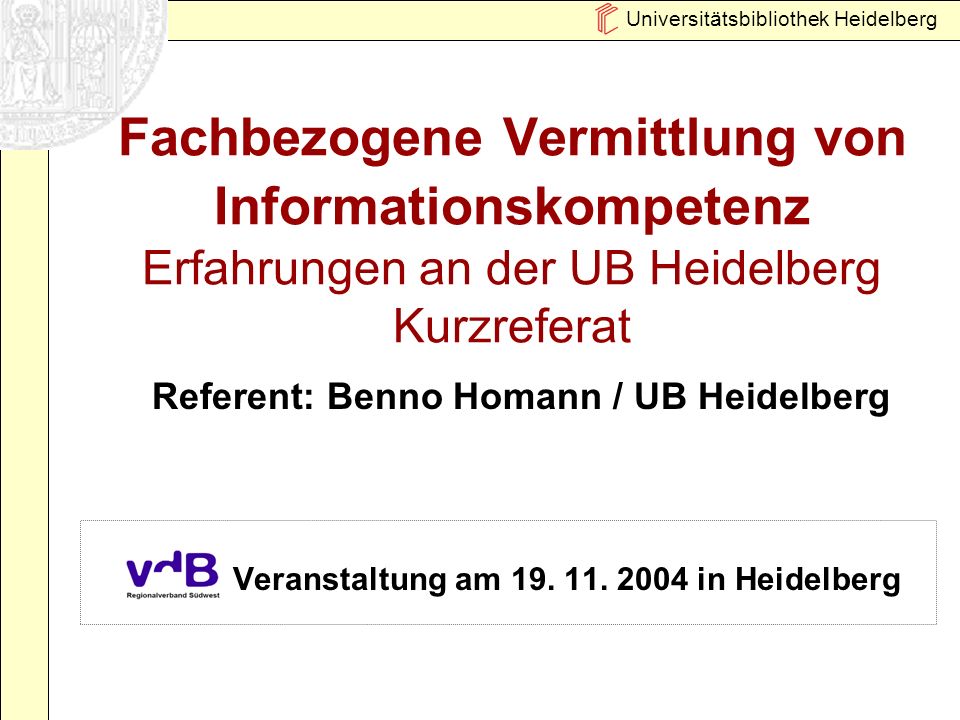 Universitätsbibliothek Heidelberg Fachbezogene Vermittlung von Informationskompetenz Erfahrungen an der UB Heidelberg Kurzreferat Veranstaltung am 19.