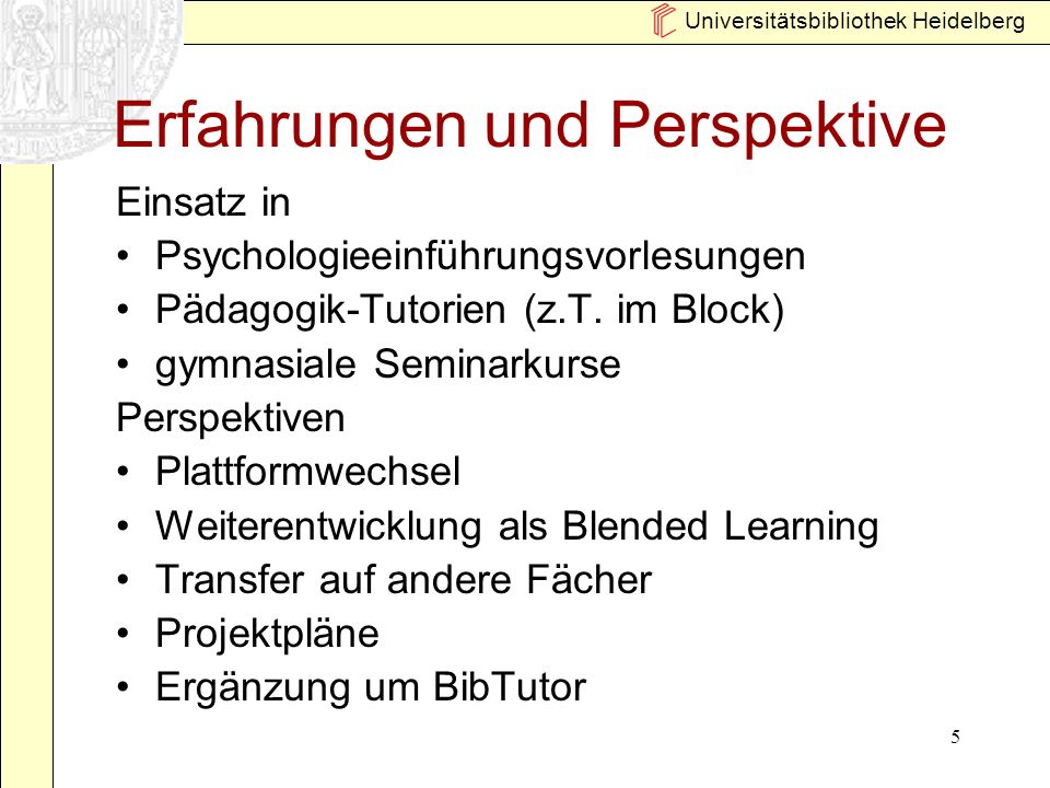 Universitätsbibliothek Heidelberg 5 Erfahrungen und Perspektive Einsatz in Psychologieeinführungsvorlesungen Pädagogik-Tutorien (z.T.