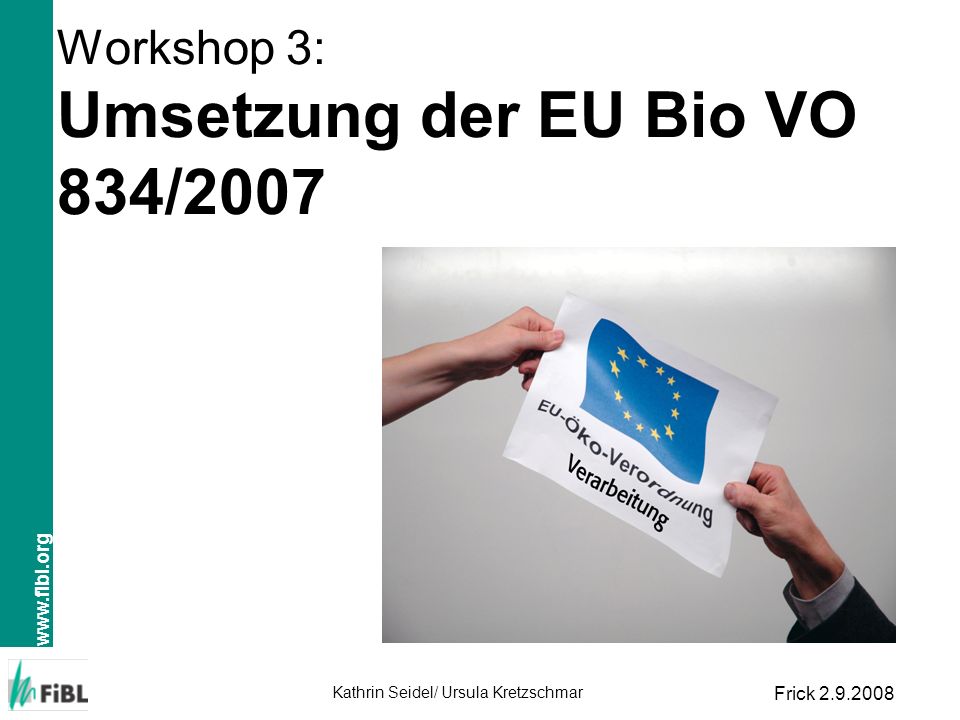 Kathrin Seidel/ Ursula Kretzschmar Frick Workshop 3: Umsetzung der EU Bio VO 834/2007