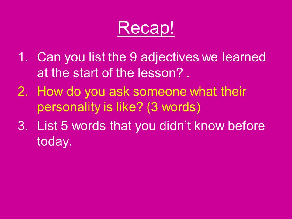 Recap. 1.Can you list the 9 adjectives we learned at the start of the lesson .