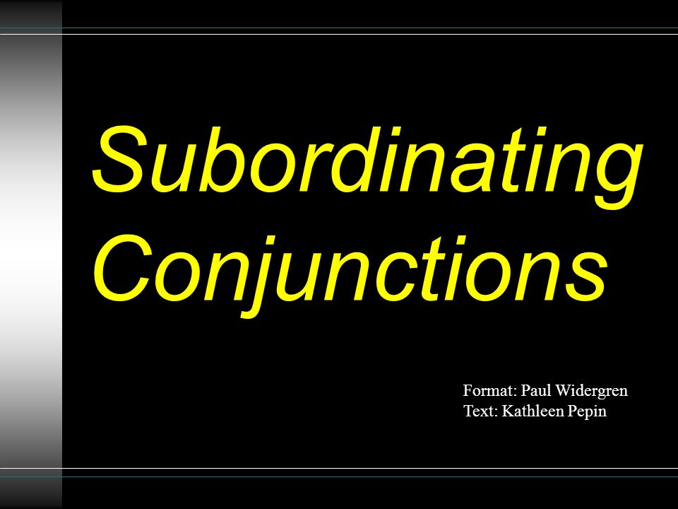 Subordinating Conjunctions Format: Paul Widergren Text: Kathleen Pepin