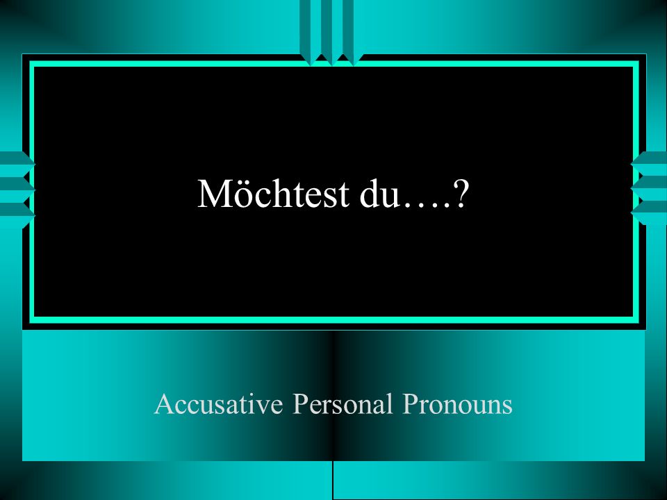 Möchtest du…. Accusative Personal Pronouns