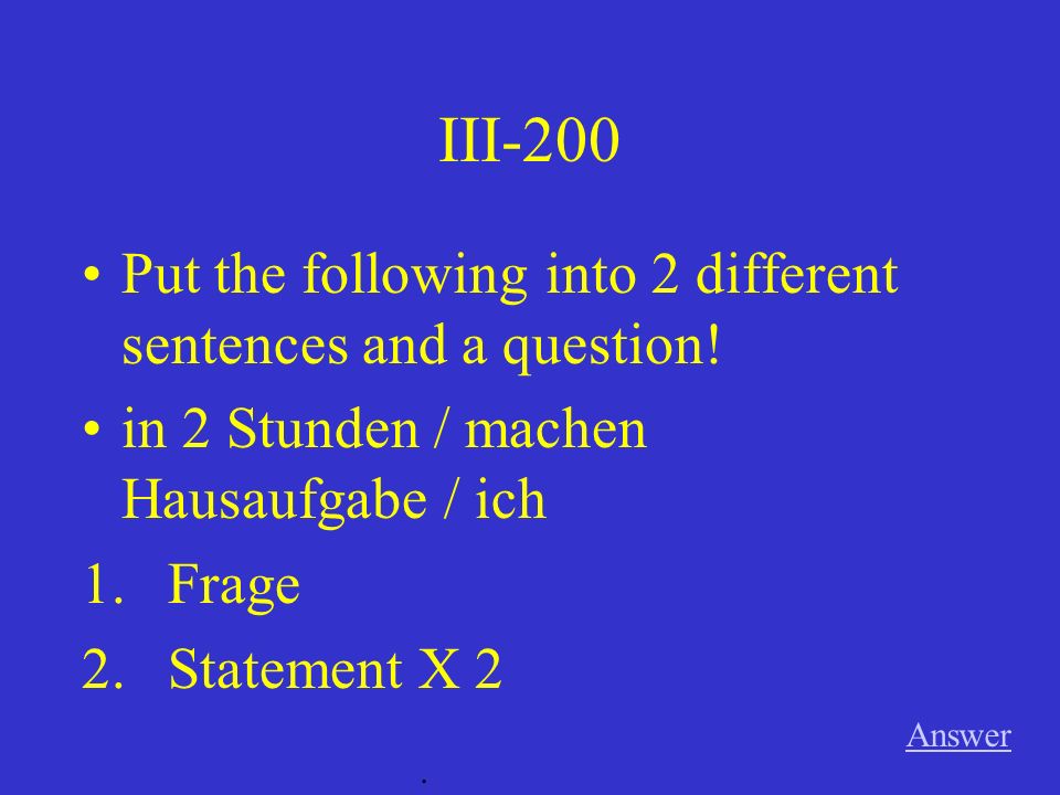 III-100 Answer. Put the following into 2 different sentences and a question.