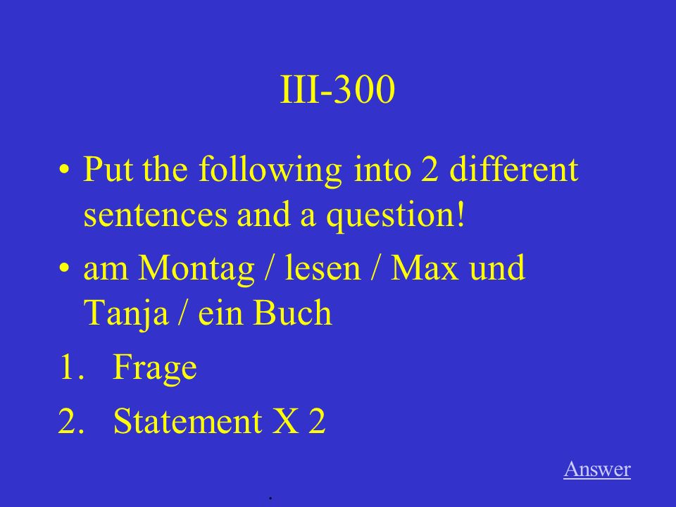 III-200 Answer. Put the following into 2 different sentences and a question.