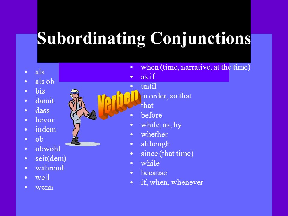 Subordinating Conjunctions als als ob bis damit dass bevor indem ob obwohl seit(dem) während weil wenn when (time, narrative, at the time) as if until in order, so that that before while, as, by whether although since (that time) while because if, when, whenever