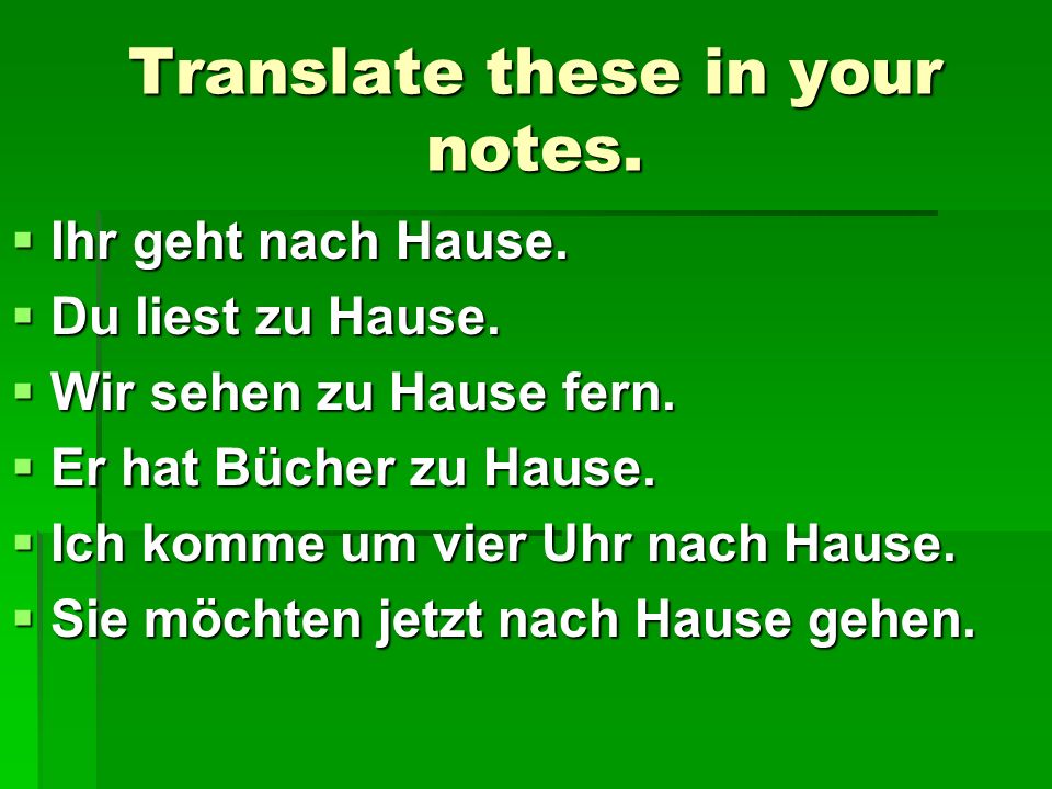 Translate these in your notes. Ihr geht nach Hause.