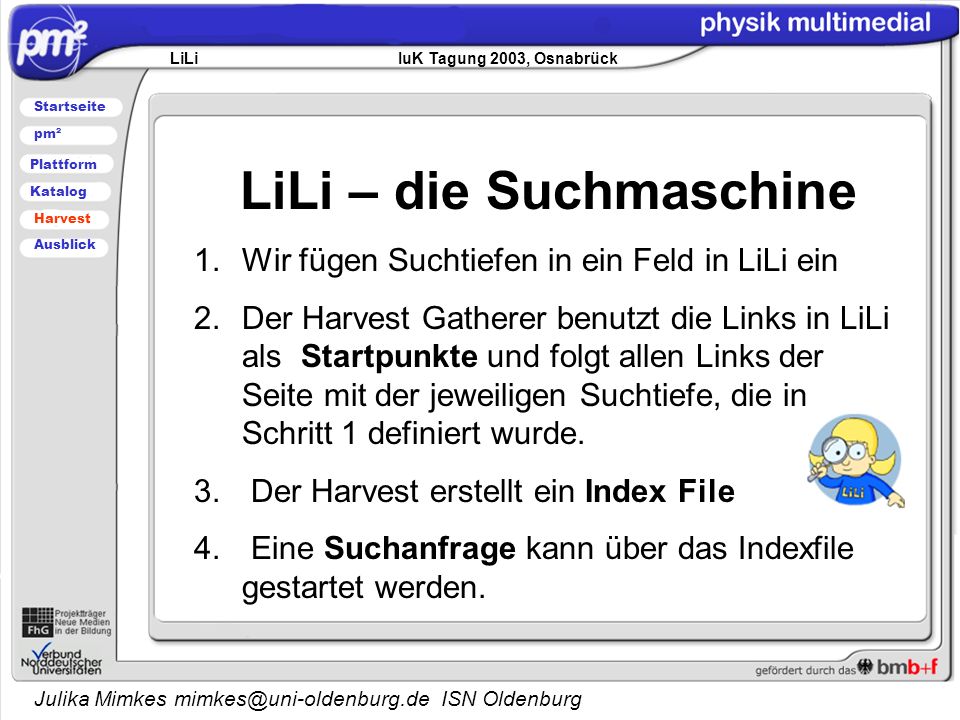 Julika Mimkes ISN Oldenburg LiLi – die Suchmaschine 1.Wir fügen Suchtiefen in ein Feld in LiLi ein 2.Der Harvest Gatherer benutzt die Links in LiLi als Startpunkte und folgt allen Links der Seite mit der jeweiligen Suchtiefe, die in Schritt 1 definiert wurde.