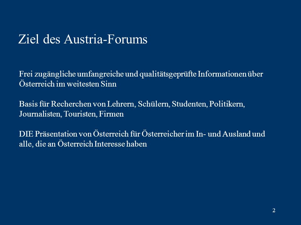 2 Ziel des Austria-Forums Frei zugängliche umfangreiche und qualitätsgeprüfte Informationen über Österreich im weitesten Sinn Basis für Recherchen von Lehrern, Schülern, Studenten, Politikern, Journalisten, Touristen, Firmen DIE Präsentation von Österreich für Österreicher im In- und Ausland und alle, die an Österreich Interesse haben