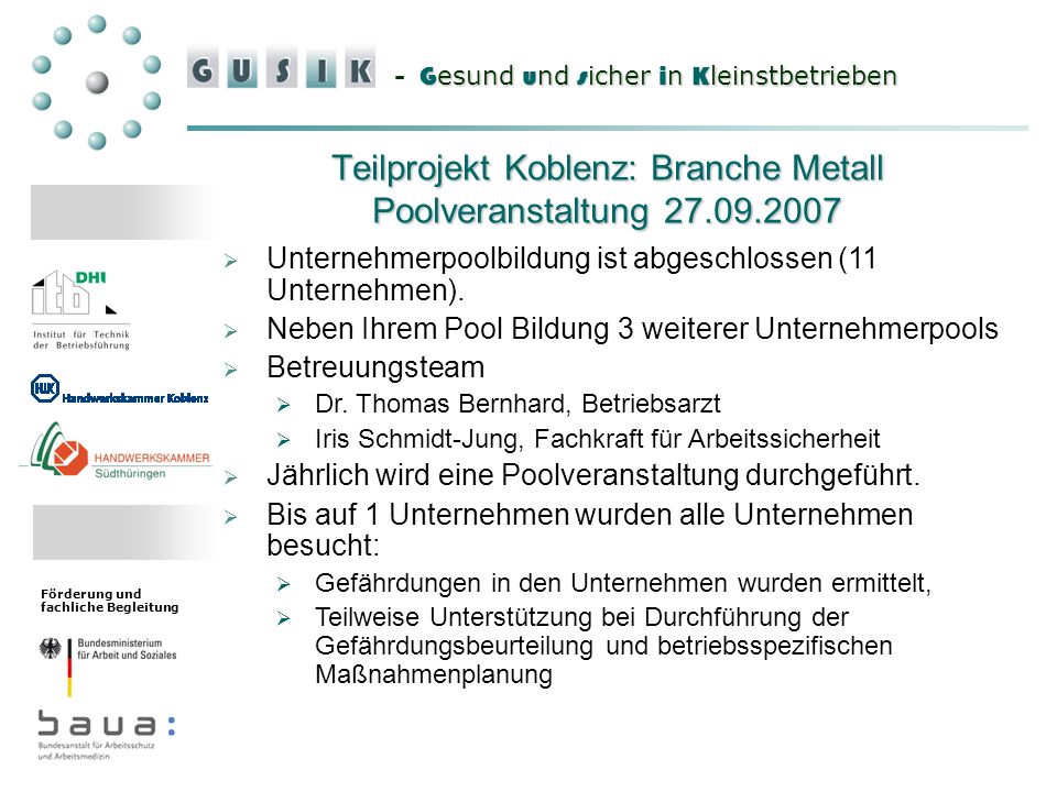 G esund u nd s icher i n K leinstbetrieben - G esund u nd s icher i n K leinstbetrieben Förderung und fachliche Begleitung Teilprojekt Koblenz: Branche Metall Poolveranstaltung Unternehmerpoolbildung ist abgeschlossen (11 Unternehmen).