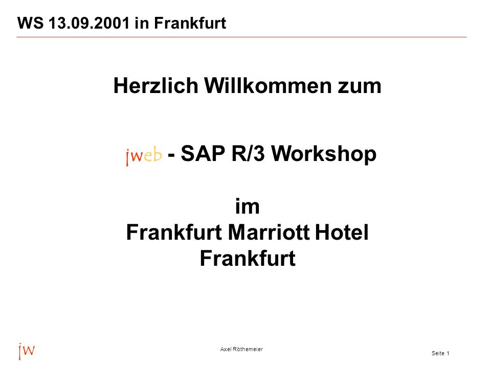 jw Axel Röthemeier Seite 1 WS in Frankfurt Herzlich Willkommen zum jweb - SAP R/3 Workshop im Frankfurt Marriott Hotel Frankfurt