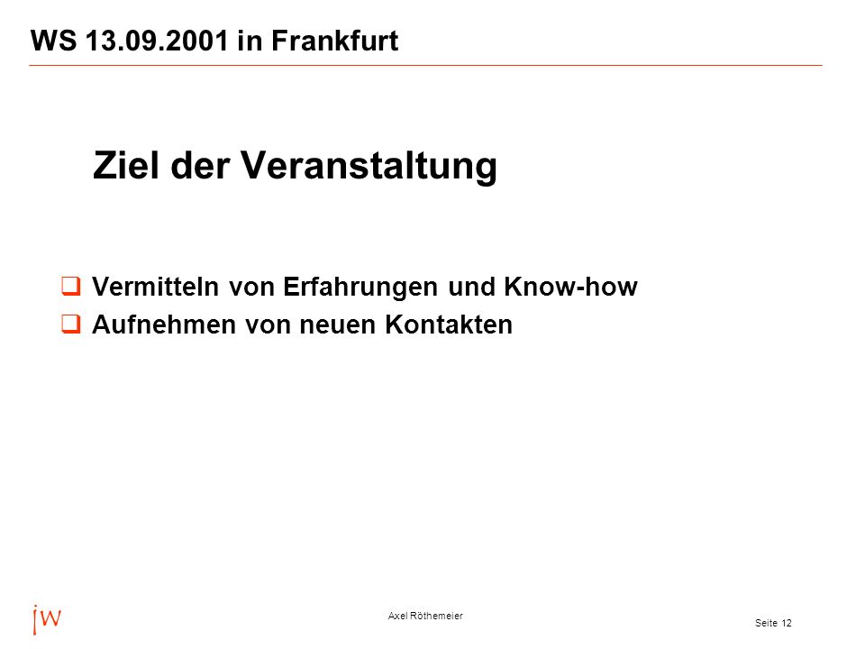 jw Axel Röthemeier Seite 12 WS in Frankfurt Ziel der Veranstaltung Vermitteln von Erfahrungen und Know-how Aufnehmen von neuen Kontakten