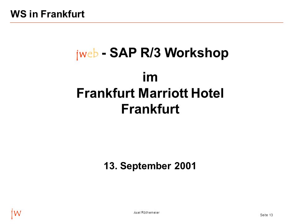 jw Axel Röthemeier Seite 13 WS in Frankfurt jweb - SAP R/3 Workshop im Frankfurt Marriott Hotel Frankfurt 13.