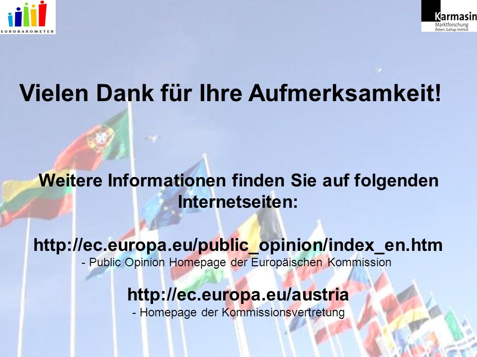 Weitere Informationen finden Sie auf folgenden Internetseiten:   - Public Opinion Homepage der Europäischen Kommission   - Homepage der Kommissionsvertretung Vielen Dank für Ihre Aufmerksamkeit!
