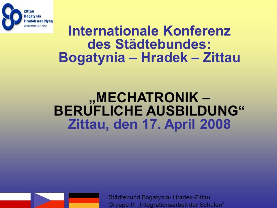 Internationale Konferenz des Städtebundes: Bogatynia – Hradek – Zittau MECHATRONIK – BERUFLICHE AUSBILDUNG Zittau, den 17.