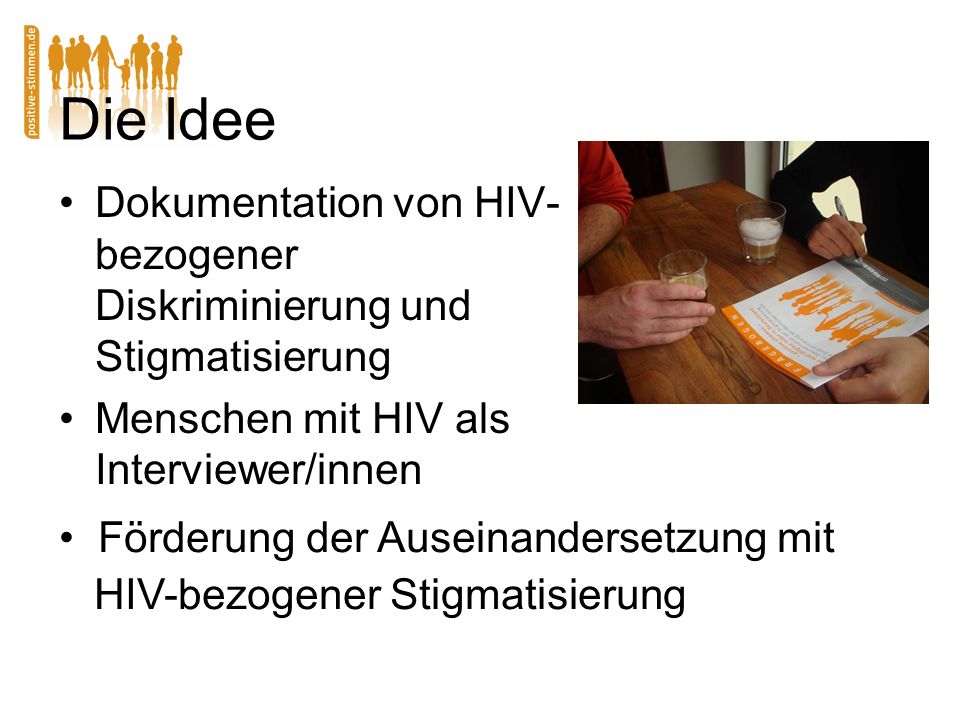 Die Idee Dokumentation von HIV- bezogener Diskriminierung und Stigmatisierung Menschen mit HIV als Interviewer/innen Förderung der Auseinandersetzung mit HIV-bezogener Stigmatisierung