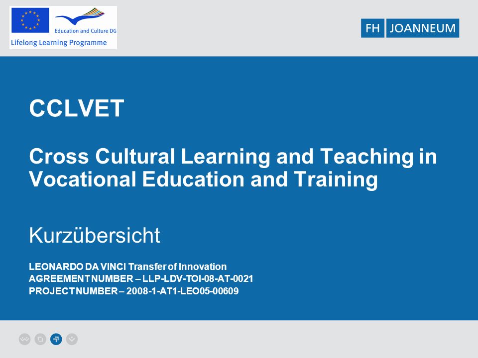CCLVET Cross Cultural Learning and Teaching in Vocational Education and Training Kurzübersicht LEONARDO DA VINCI Transfer of Innovation AGREEMENT NUMBER – LLP-LDV-TOI-08-AT-0021 PROJECT NUMBER – AT1-LEO