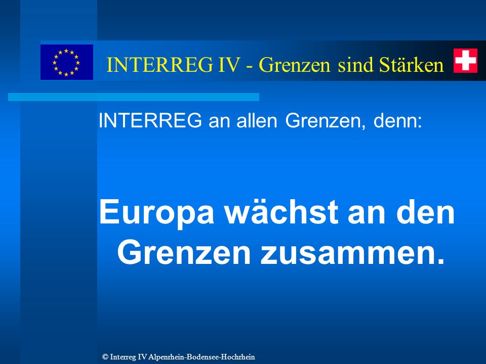 © Interreg IV Alpenrhein-Bodensee-Hochrhein INTERREG an allen Grenzen, denn: Europa wächst an den Grenzen zusammen.
