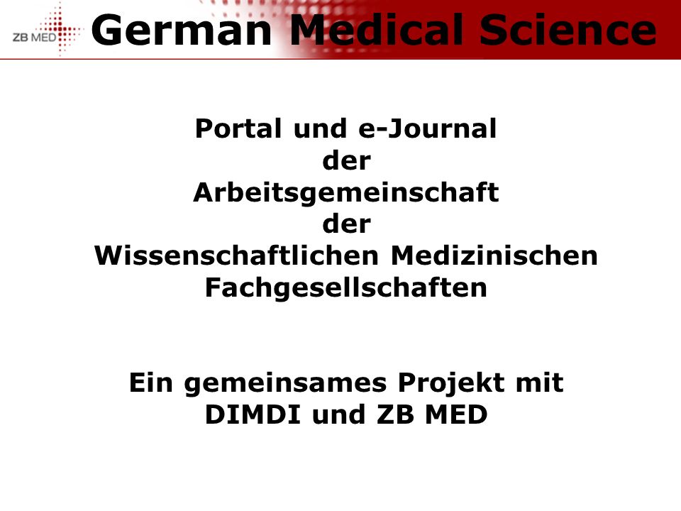 German Medical Science Portal und e-Journal der Arbeitsgemeinschaft der Wissenschaftlichen Medizinischen Fachgesellschaften Ein gemeinsames Projekt mit DIMDI und ZB MED