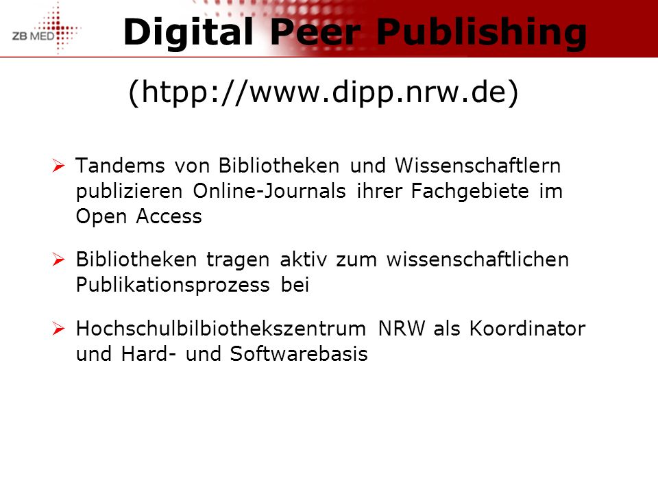 Digital Peer Publishing (htpp://  Tandems von Bibliotheken und Wissenschaftlern publizieren Online-Journals ihrer Fachgebiete im Open Access Bibliotheken tragen aktiv zum wissenschaftlichen Publikationsprozess bei Hochschulbilbiothekszentrum NRW als Koordinator und Hard- und Softwarebasis