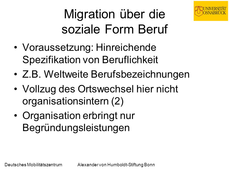 Deutsches MobilitätszentrumAlexander von Humboldt-Stiftung Bonn Migration über die soziale Form Beruf Voraussetzung: Hinreichende Spezifikation von Beruflichkeit Z.B.
