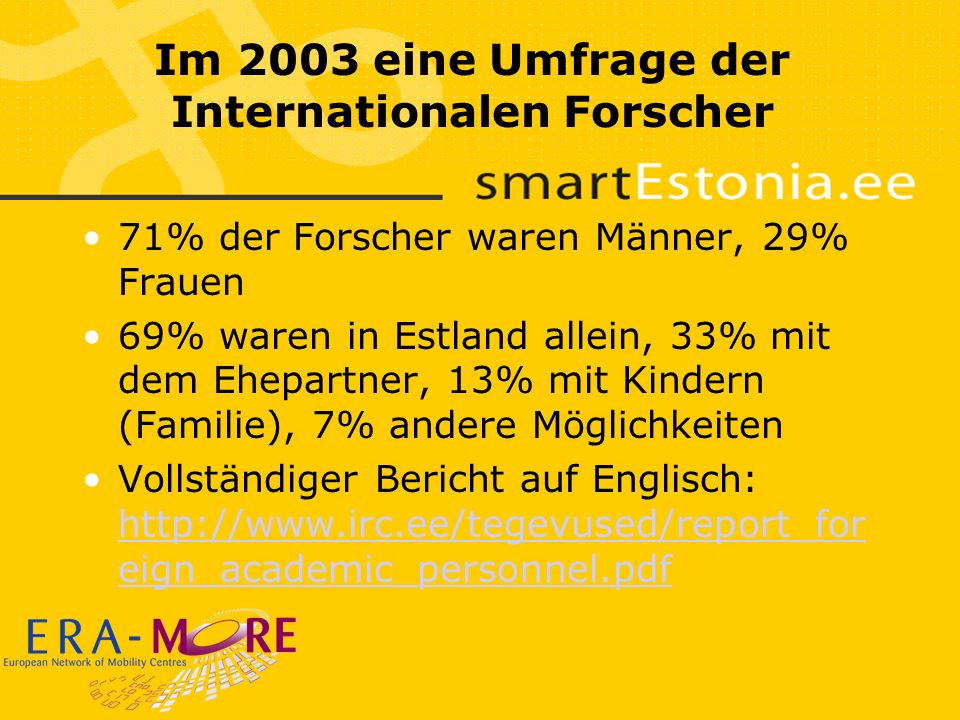 Im 2003 eine Umfrage der Internationalen Forscher 71% der Forscher waren Männer, 29% Frauen 69% waren in Estland allein, 33% mit dem Ehepartner, 13% mit Kindern (Familie), 7% andere Möglichkeiten Vollständiger Bericht auf Englisch:   eign_academic_personnel.pdf   eign_academic_personnel.pdf
