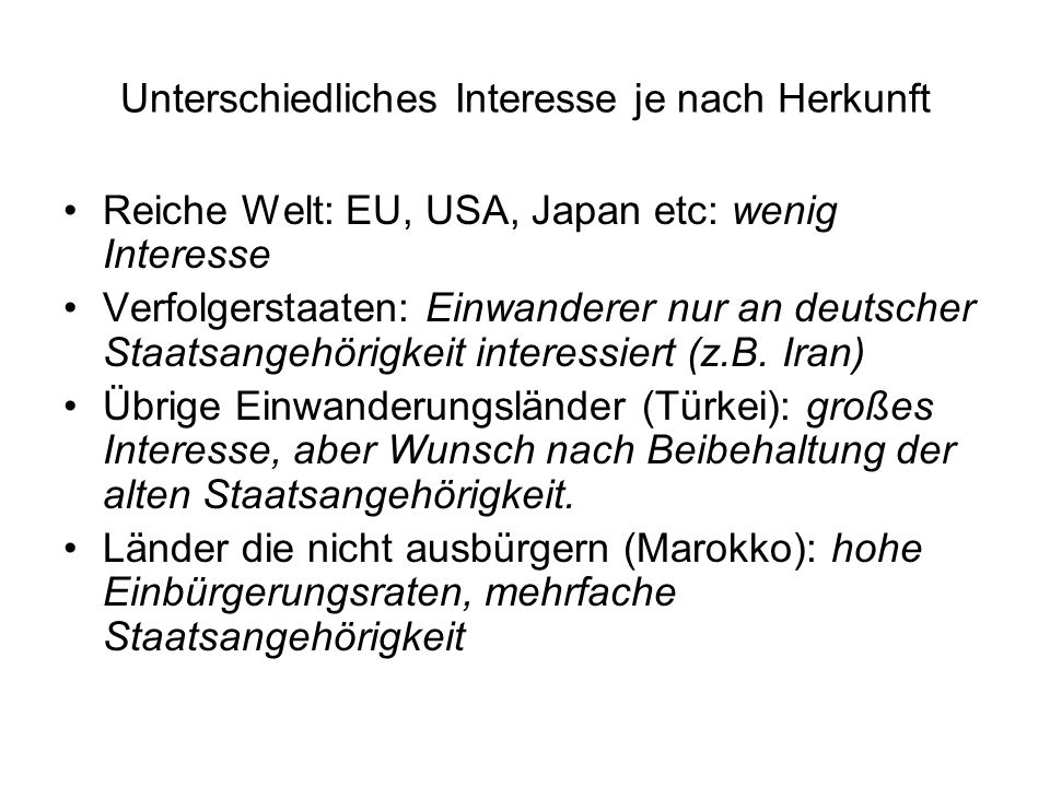 Unterschiedliches Interesse je nach Herkunft Reiche Welt: EU, USA, Japan etc: wenig Interesse Verfolgerstaaten: Einwanderer nur an deutscher Staatsangehörigkeit interessiert (z.B.