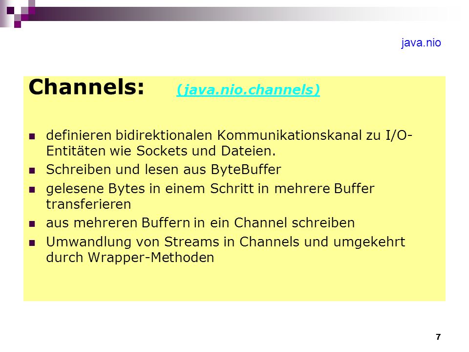 7 java.nio Channels: (java.nio.channels) definieren bidirektionalen Kommunikationskanal zu I/O- Entitäten wie Sockets und Dateien.