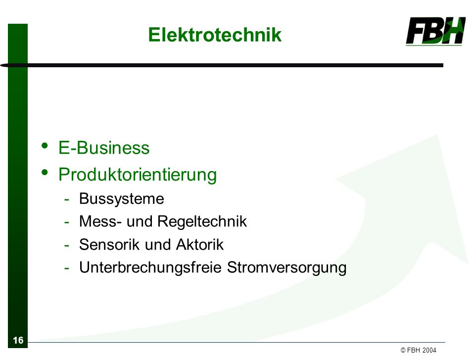 16 © FBH 2004 Elektrotechnik E-Business Produktorientierung -Bussysteme -Mess- und Regeltechnik -Sensorik und Aktorik -Unterbrechungsfreie Stromversorgung