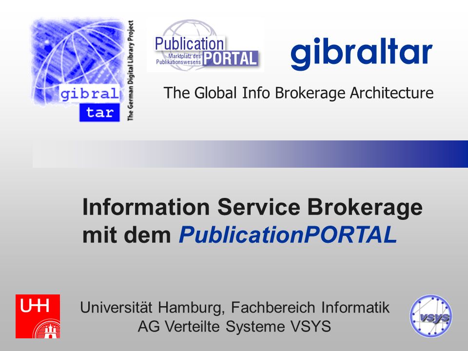 The Global Info Brokerage Architecture gibraltar Information Service Brokerage mit dem PublicationPORTAL Universität Hamburg, Fachbereich Informatik AG Verteilte Systeme VSYS