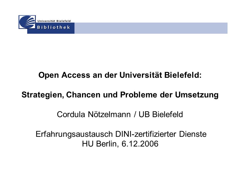 Open Access an der Universität Bielefeld: Strategien, Chancen und Probleme der Umsetzung Cordula Nötzelmann / UB Bielefeld Erfahrungsaustausch DINI-zertifizierter Dienste HU Berlin,