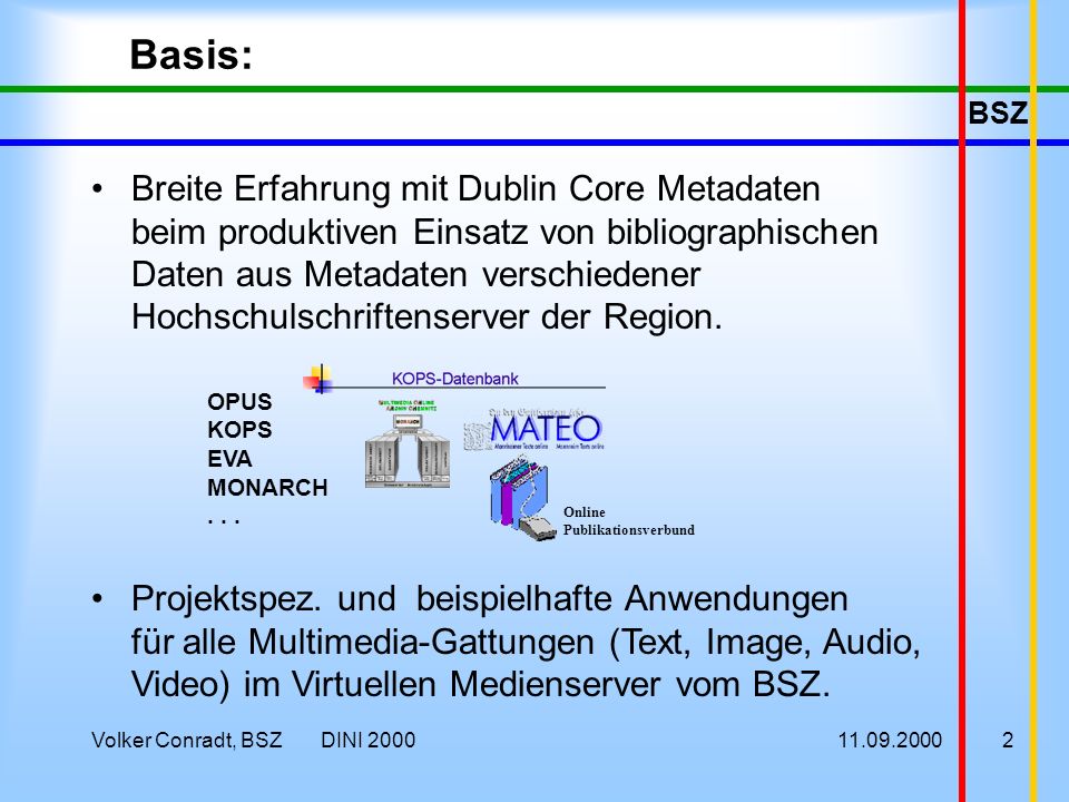 BSZ Volker Conradt, BSZ DINI Basis: Breite Erfahrung mit Dublin Core Metadaten beim produktiven Einsatz von bibliographischen Daten aus Metadaten verschiedener Hochschulschriftenserver der Region.