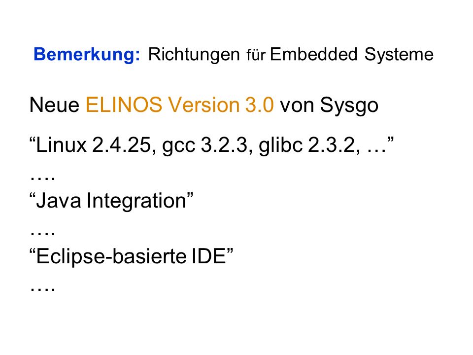 Bemerkung: Richtungen für Embedded Systeme Neue ELINOS Version 3.0 von Sysgo Linux , gcc 3.2.3, glibc 2.3.2, … ….