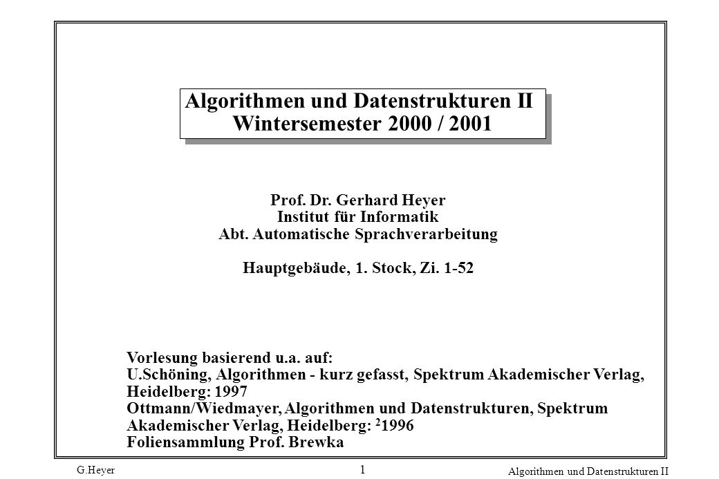 G.Heyer Algorithmen und Datenstrukturen II 1 Algorithmen und Datenstrukturen II Wintersemester 2000 / 2001 Prof.