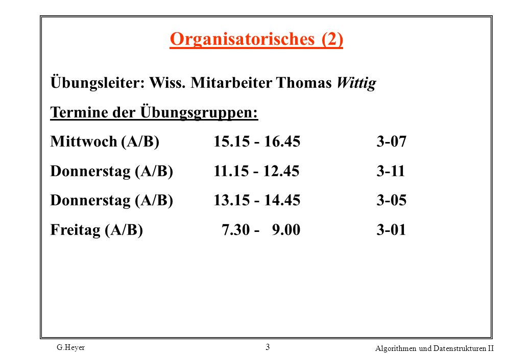 G.Heyer Algorithmen und Datenstrukturen II 3 Organisatorisches (2) Übungsleiter: Wiss.