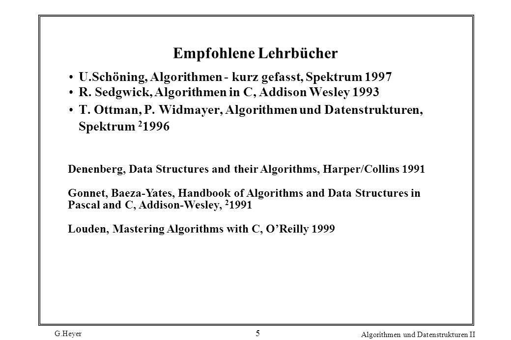 G.Heyer Algorithmen und Datenstrukturen II 5 Empfohlene Lehrbücher U.Schöning, Algorithmen - kurz gefasst, Spektrum 1997 R.