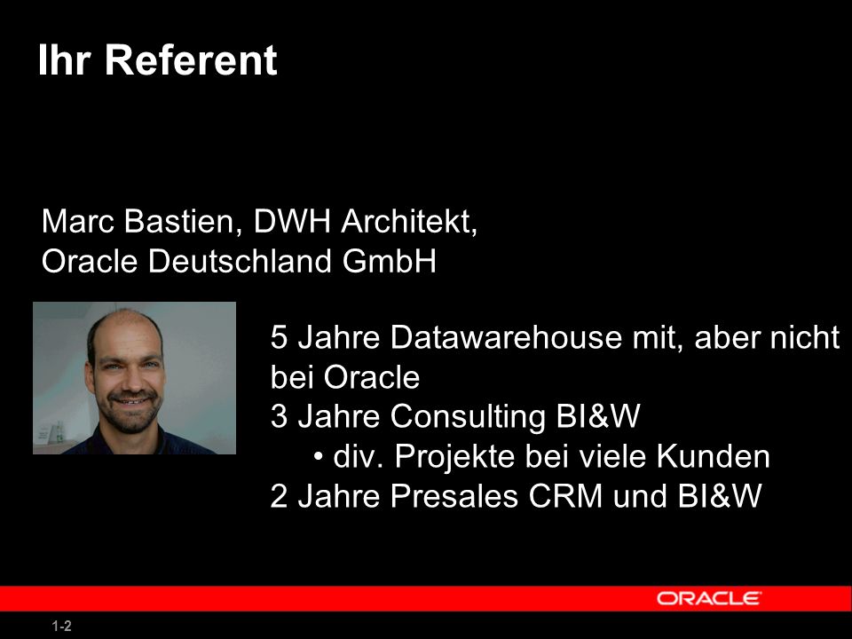 1-2 Ihr Referent Marc Bastien, DWH Architekt, Oracle Deutschland GmbH 5 Jahre Datawarehouse mit, aber nicht bei Oracle 3 Jahre Consulting BI&W div.
