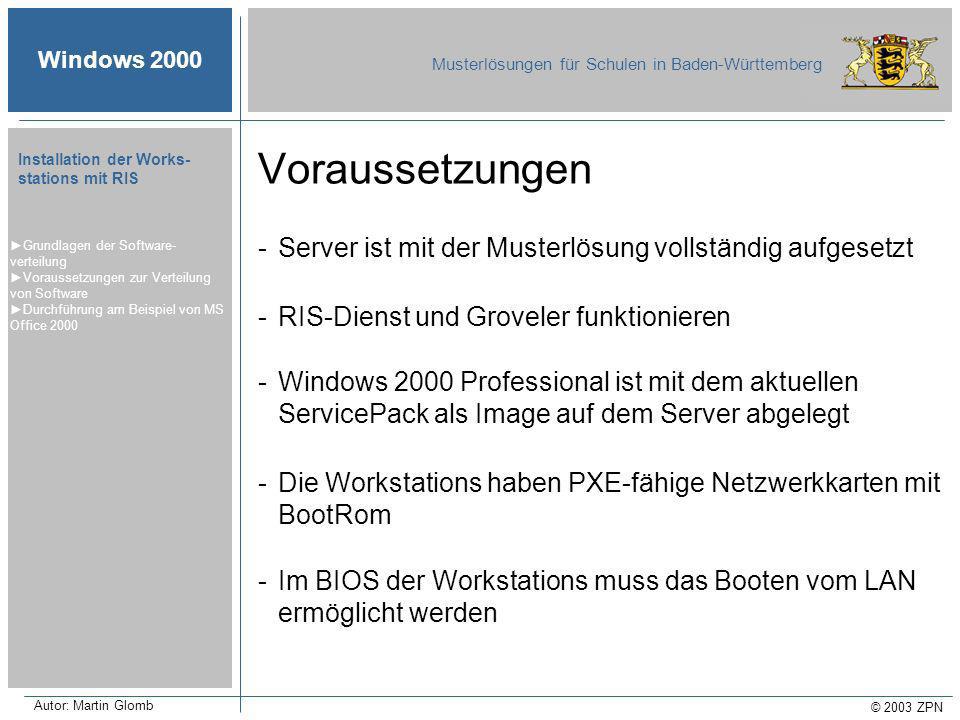 Windows 2000 Musterlösungen für Schulen in Baden-Württemberg © 2003 ZPN Autor: Martin Glomb Installation der Works- stations mit RIS -Server ist mit der Musterlösung vollständig aufgesetzt -RIS-Dienst und Groveler funktionieren -Windows 2000 Professional ist mit dem aktuellen ServicePack als Image auf dem Server abgelegt -Die Workstations haben PXE-fähige Netzwerkkarten mit BootRom -Im BIOS der Workstations muss das Booten vom LAN ermöglicht werden Grundlagen der Software- verteilung Voraussetzungen zur Verteilung von Software Durchführung am Beispiel von MS Office 2000 Voraussetzungen