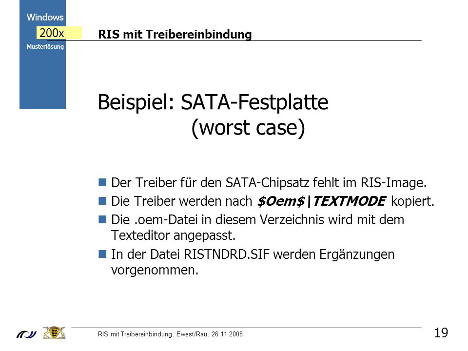 RIS mit Treibereinbindung RIS mit Treibereinbindung, Ewest/Rau, Windows 200x Musterlösung Beispiel: SATA-Festplatte (worst case) Der Treiber für den SATA-Chipsatz fehlt im RIS-Image.