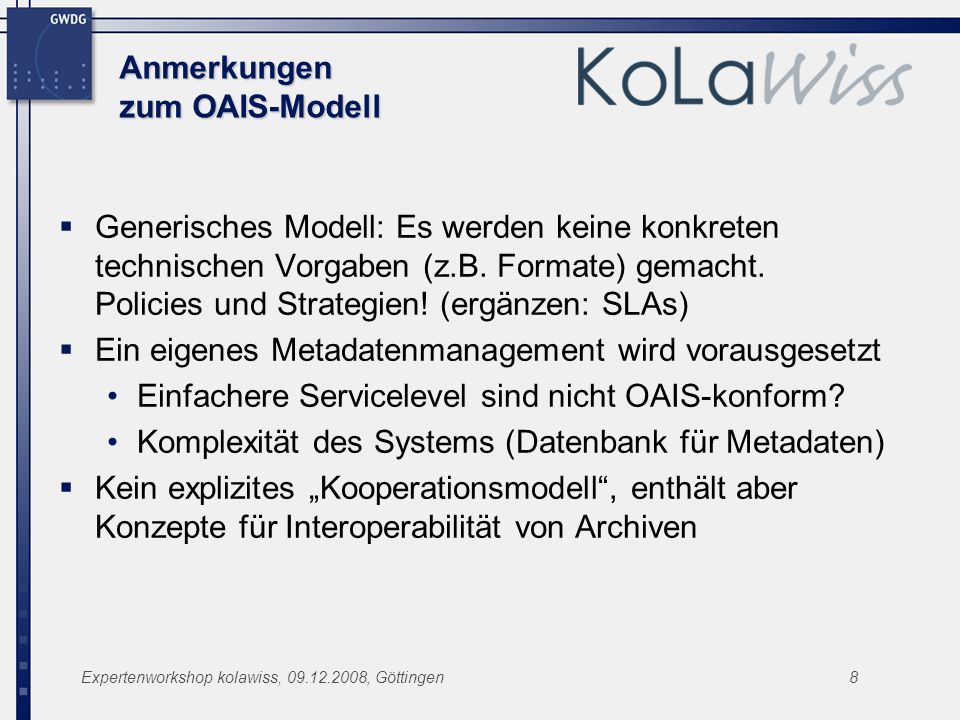 Expertenworkshop kolawiss, , Göttingen8 Anmerkungen zum OAIS-Modell Generisches Modell: Es werden keine konkreten technischen Vorgaben (z.B.