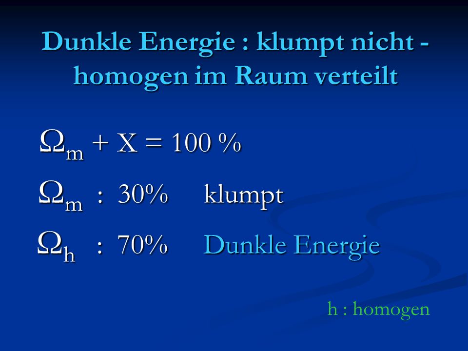 Dunkle Energie : klumpt nicht - homogen im Raum verteilt Ω m + X = 100 % Ω m + X = 100 % Ω m : 30% klumpt Ω m : 30% klumpt Ω h : 70% Dunkle Energie Ω h : 70% Dunkle Energie h : homogen