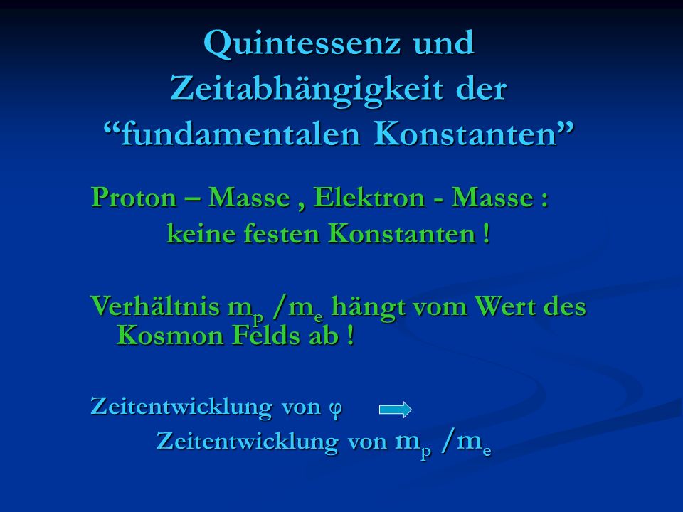 Quintessenz und Zeitabhängigkeit der fundamentalen Konstanten Proton – Masse, Elektron - Masse : keine festen Konstanten .