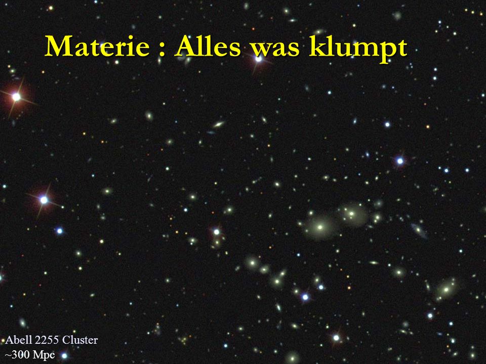 Abell 2255 Cluster ~300 Mpc Materie : Alles was klumpt