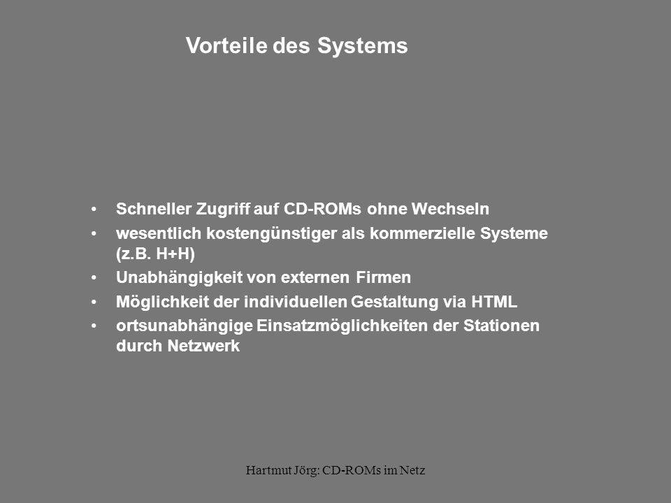 Hartmut Jörg: CD-ROMs im Netz Vorteile des Systems Schneller Zugriff auf CD-ROMs ohne Wechseln wesentlich kostengünstiger als kommerzielle Systeme (z.B.
