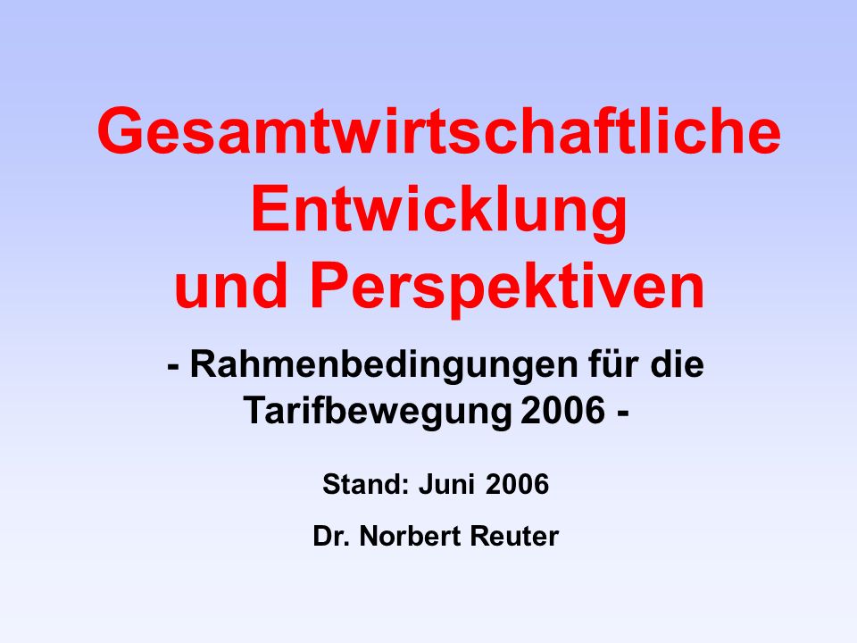 Gesamtwirtschaftliche Entwicklung und Perspektiven - Rahmenbedingungen für die Tarifbewegung Stand: Juni 2006 Dr.