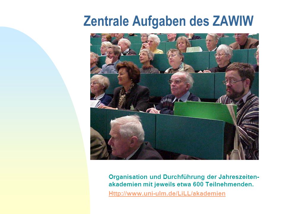 Zentrale Aufgaben des ZAWIW Organisation und Durchführung der Jahreszeiten- akademien mit jeweils etwa 600 Teilnehmenden.